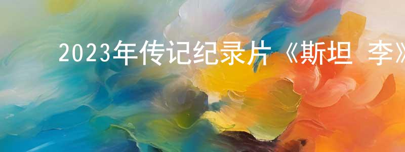 ﻿2023年传记纪录片《斯坦·李》BD中英双字迅雷下载_电影天堂 ﻿常永芳的blog